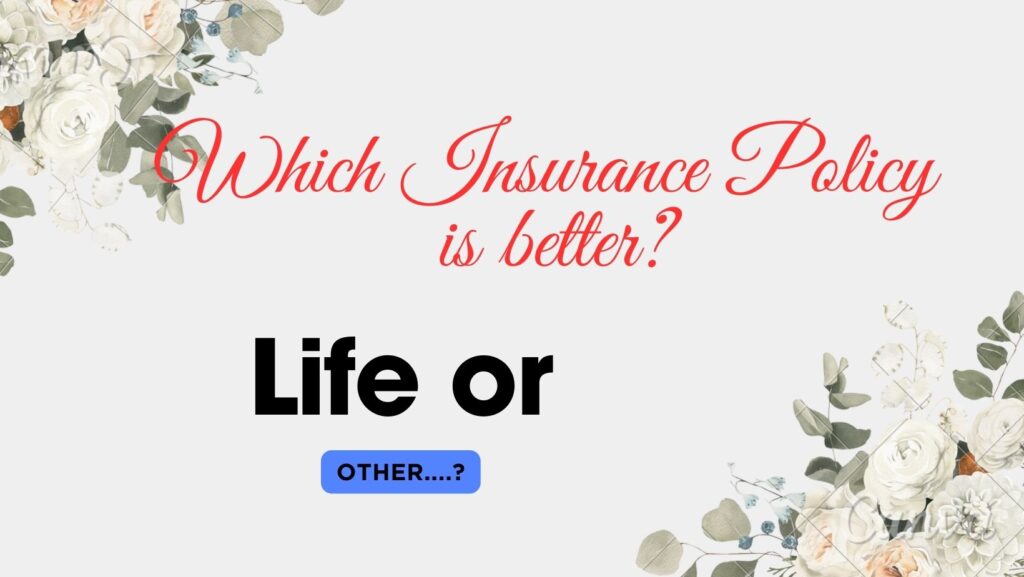 Which Insurance Policy is better? Life or other..?